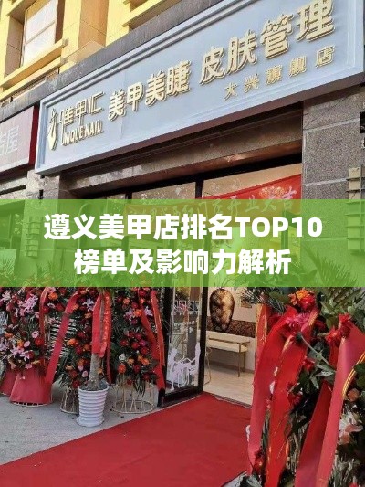 遵义美甲店排名TOP10榜单及影响力解析