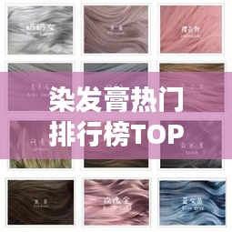 染发膏热门排行榜TOP10，专业解析助你轻松挑选