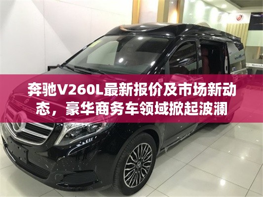 奔驰V260L最新报价及市场新动态，豪华商务车领域掀起波澜