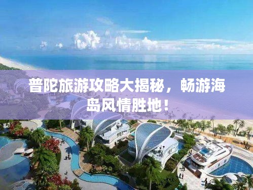 普陀旅游攻略大揭秘，畅游海岛风情胜地！