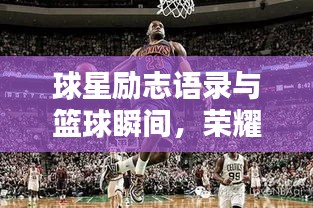 球星励志语录与篮球瞬间，荣耀背后的汗水与坚持之路