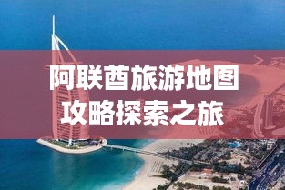 阿联酋旅游地图攻略探索之旅