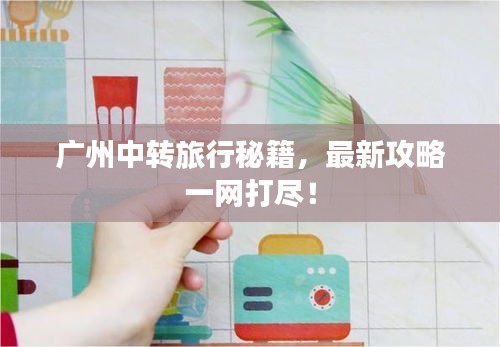 广州中转旅行秘籍，最新攻略一网打尽！