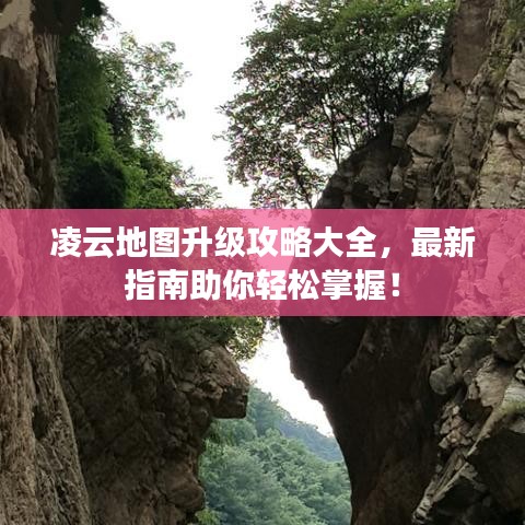 凌云地图升级攻略大全，最新指南助你轻松掌握！
