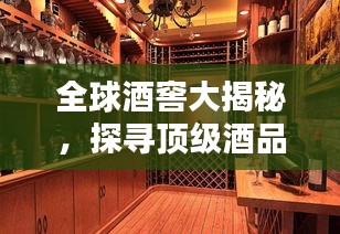 全球酒窖大揭秘，探寻顶级酒品的珍藏世界排名榜单