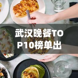 武汉晚餐TOP10榜单出炉，美食之旅必选之地！