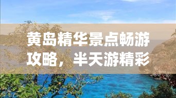 黄岛精华景点畅游攻略，半天游精彩无限！