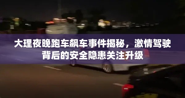 大理夜晚跑车飙车事件揭秘，激情驾驶背后的安全隐患关注升级