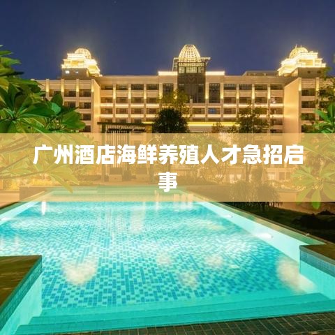 广州酒店海鲜养殖人才急招启事