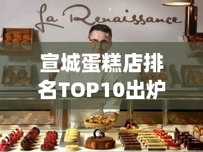 宣城蛋糕店排名TOP10出炉，舌尖上的甜蜜之旅！