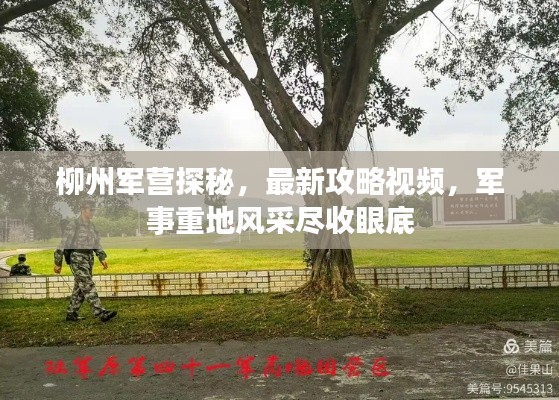 柳州军营探秘，最新攻略视频，军事重地风采尽收眼底