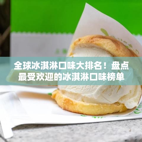全球冰淇淋口味大排名！盘点最受欢迎的冰淇淋口味榜单