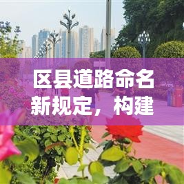 区县道路命名新规定，构建有序、特色化的道路命名体系