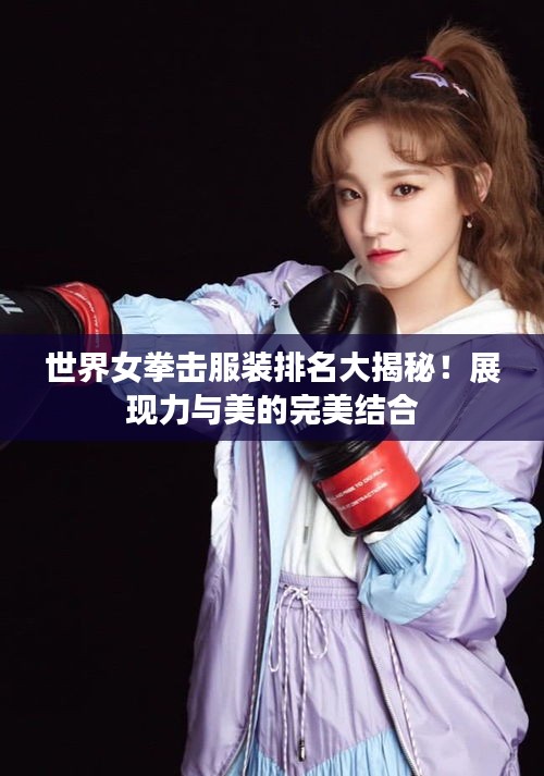 世界女拳击服装排名大揭秘！展现力与美的完美结合