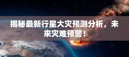 揭秘最新行星大灾预测分析，未来灾难预警！