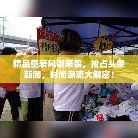 精品童装风潮来袭，抢占头条新闻，时尚潮流大解密！