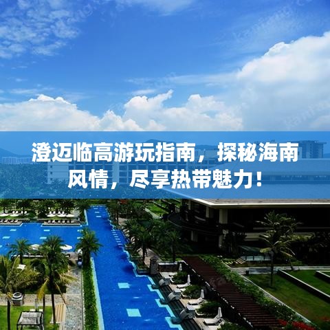 澄迈临高游玩指南，探秘海南风情，尽享热带魅力！