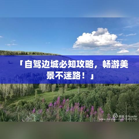 「自驾边城必知攻略，畅游美景不迷路！」