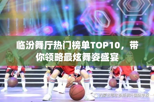 临汾舞厅热门榜单TOP10，带你领略最炫舞姿盛宴