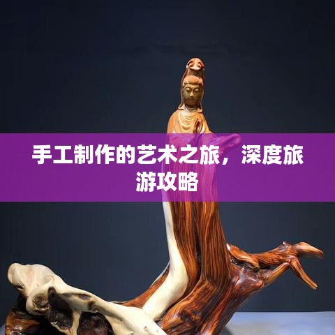 手工制作的艺术之旅，深度旅游攻略