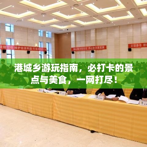 港城乡游玩指南，必打卡的景点与美食，一网打尽！