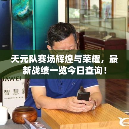 天元队赛场辉煌与荣耀，最新战绩一览今日查询！