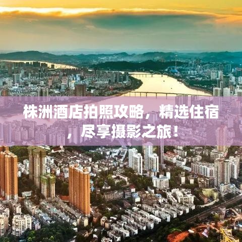 株洲酒店拍照攻略，精选住宿，尽享摄影之旅！