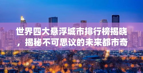 世界四大悬浮城市排行榜揭晓，揭秘不可思议的未来都市奇迹！