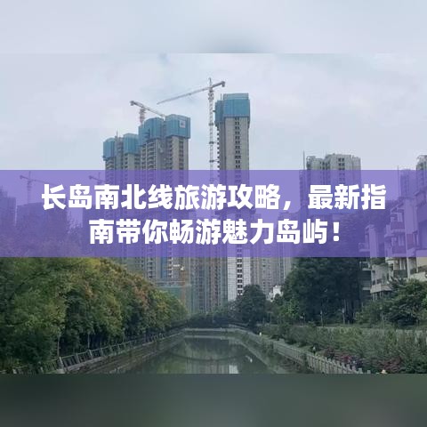 长岛南北线旅游攻略，最新指南带你畅游魅力岛屿！