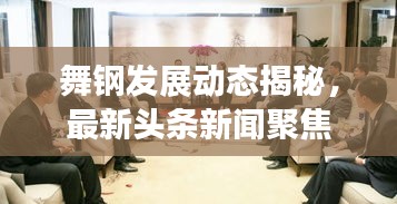 舞钢发展动态揭秘，最新头条新闻聚焦