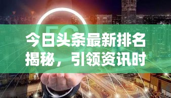 今日头条最新排名揭秘，引领资讯时代风潮！