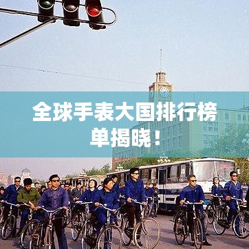 全球手表大国排行榜单揭晓！