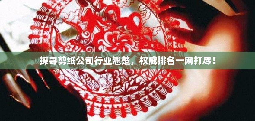 探寻剪纸公司行业翘楚，权威排名一网打尽！