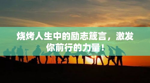 烧烤人生中的励志箴言，激发你前行的力量！