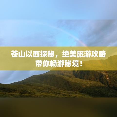 苍山以西探秘，绝美旅游攻略带你畅游秘境！