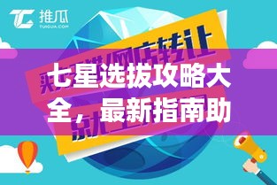 七星选拔攻略大全，最新指南助你脱颖而出！
