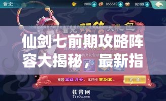 仙剑七前期攻略阵容大揭秘，最新指南助你轻松通关！