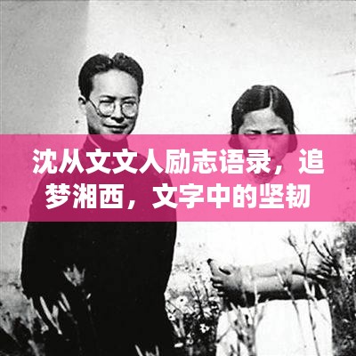 沈从文文人励志语录，追梦湘西，文字中的坚韧与诗意