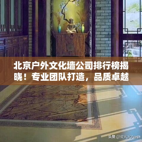 北京户外文化墙公司排行榜揭晓！专业团队打造，品质卓越！