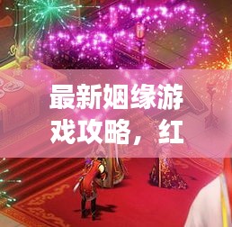 最新姻缘游戏攻略，红线牵动，携手共赴良缘之旅