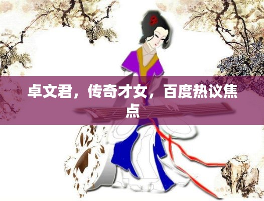 卓文君，传奇才女，百度热议焦点