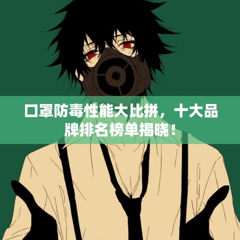 口罩防毒性能大比拼，十大品牌排名榜单揭晓！