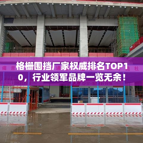格栅围挡厂家权威排名TOP10，行业领军品牌一览无余！