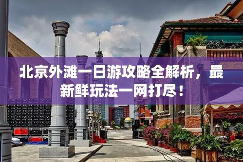 北京外滩一日游攻略全解析，最新鲜玩法一网打尽！