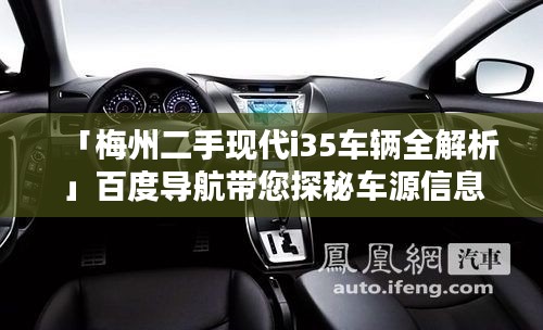 「梅州二手现代i35车辆全解析」百度导航带您探秘车源信息！