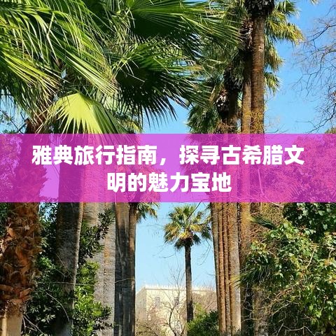 雅典旅行指南，探寻古希腊文明的魅力宝地