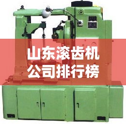 山东滚齿机公司排行榜及行业影响力分析
