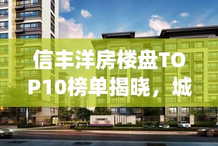 信丰洋房楼盘TOP10榜单揭晓，城市繁荣新地标解读