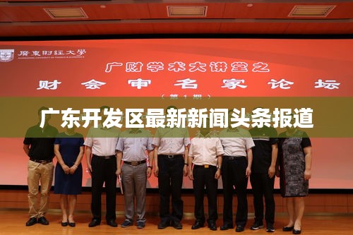 广东开发区最新新闻头条报道