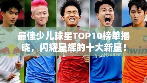 最佳少儿球星TOP10榜单揭晓，闪耀星辉的十大新星！